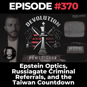 Devolution Power Hour Ep. 370: Epstein Optics, Russiagate Criminal Referrals, and the Taiwan Countdown