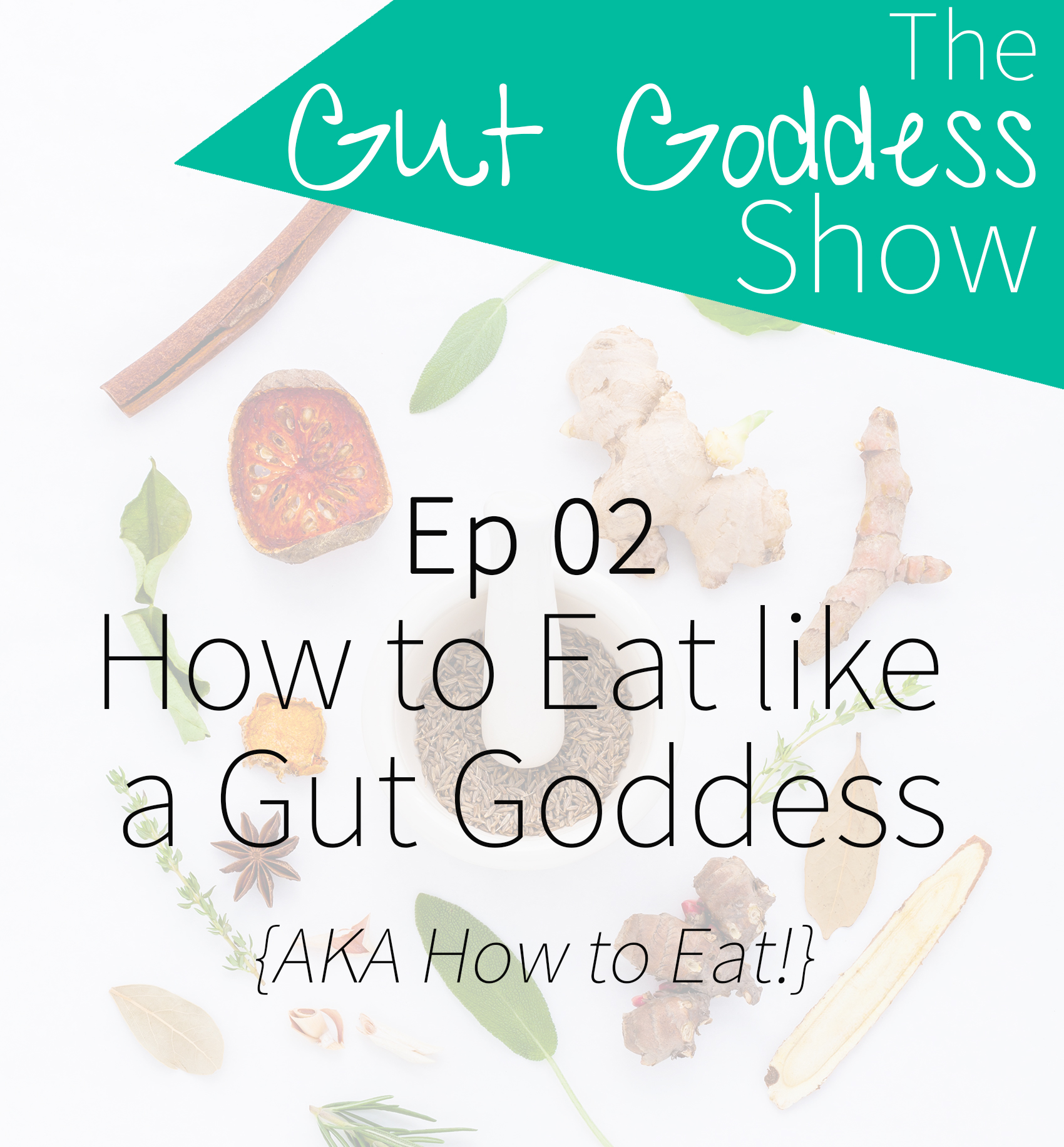 Ep 02: How a Gut Goddess Eats (AKA How to EAT!)