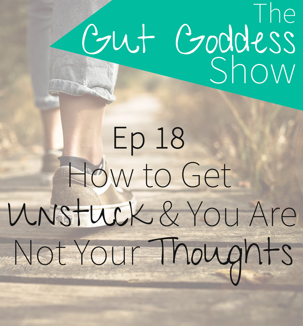 Ep 18: How to Get Unstuck & You Are Not Your Thoughts 