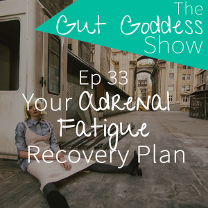 Ep 33: Your Adrenal Fatigue Recovery Plan