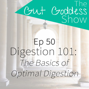 Ep 50: Digestion 101 - The Basics of Optimal Digestion