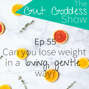 Ep 55: Can you lose weight in a loving gentle way?