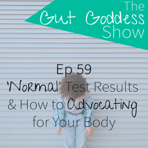 Ep 59: ’Normal’ Test Results & Advocating for Your Body