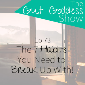 Ep 73: The 7 Habits You Need to Break Up With!