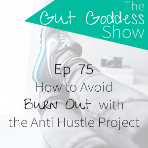 Ep 75: How to avoid burn out with the anti hustle project!