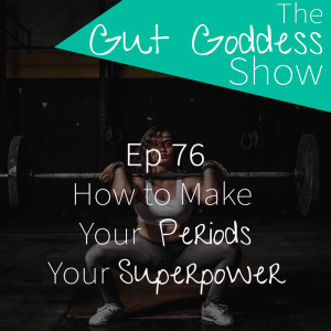 Ep 77: How to Make Your Periods Your Superpower