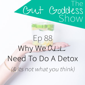Ep 88: Why we all need to do a detox...and it’s not what you think!