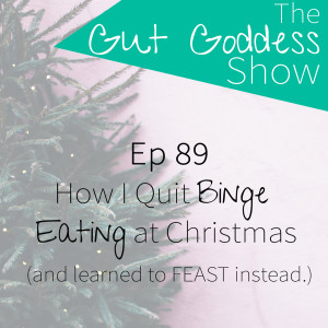 Ep 89: How I Stopped Binge Eating at Christmas (& Learned How to FEAST!) 