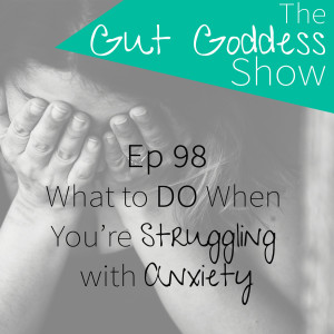 Ep 98: What to DO When You're Struggling with Anxiety