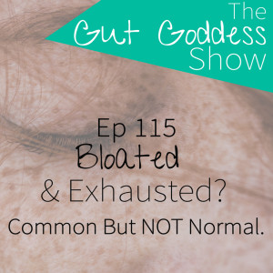 Ep 115: Bloated & Exhausted? Common but NOT normal.