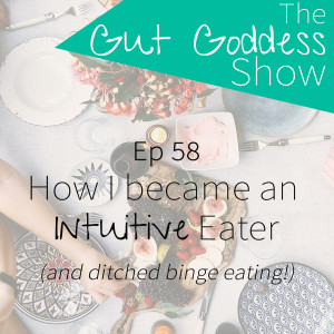 Ep 58: How I ditched binge eating & became an intuitive eater.