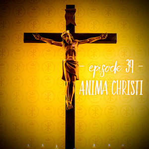 Episode 39 - Anima Christi (Latin)