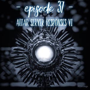 Episode 37 - Altar Server Responses 6