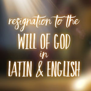 Resignation to the Will of God - Latin & English