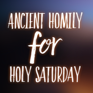 Ancient Homily for Holy Saturday