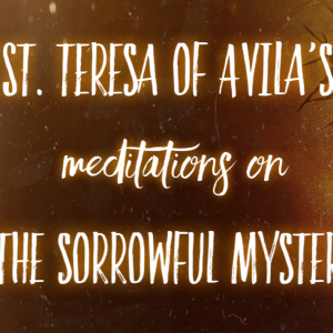 St. Teresa of Avila's Meditations on the Sorrowful Mysteries of the Rosary