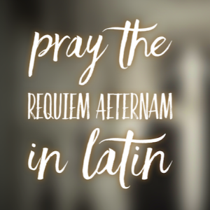 Pray the Requiem in Latin