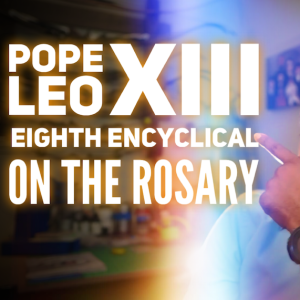 Pope Leo XIII’s 8th Encyclical on the Holy Rosary