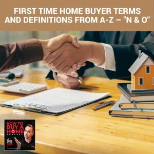 Ep 133 - First Time Home Buyer Terms And Definitions From A-Z – ”N & O”