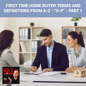 Ep 136 - First Time Home Buyer Terms And Definitions From A-Z - ”O-P” - Part 1