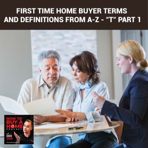 Ep 143 – First Time Home Buyer Terms And Definitions From A-Z - ”T” Part 1
