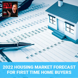 Ep 68 – 2022 Housing Market Forecast For First Time Home Buyers