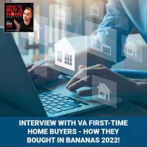 EP 82 - Interview With VA First-Time Home Buyers - How They Bought In BANANAS 2022!