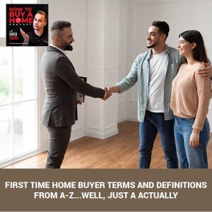 Ep 94 - First Time Home Buyer Terms And Definitions From A-Z...Well, Just A Actually