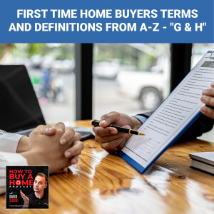 Ep 105 - First Time Home Buyers Terms and Definitions from A-Z - ”G & H”