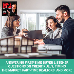 Ep 72 – Answering First-Time Buyer Listener Questions On Credit Pulls, Timing The Market, Part-Time Realtors, And More