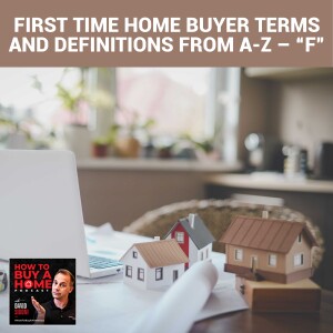 Ep 102 - First Time Home Buyer Terms And Definitions From A-Z – “F”