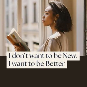 I Don’t Want to be New. I Want to be Better