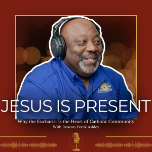 Why the Eucharist Is the Heart of Catholic Community with Deacon Frank Ashley - 377