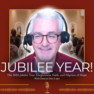 The 2025 Jubilee Year: Forgiveness, Faith, and Pilgrims of Hope with Dcn Dan Lupo - 379