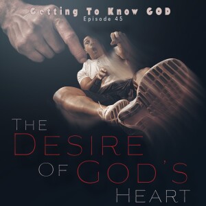 Episode 45 - The Desire Of God's Heart - Psalm 21:8-13