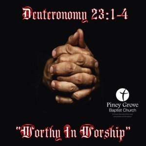 ”Worthy In Worship,” Deuteronomy 23:1-4