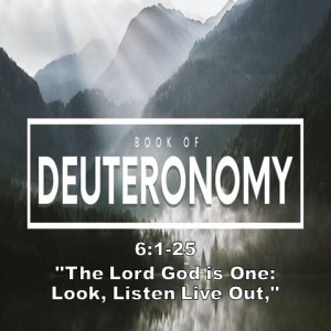 ”The Lord God is One: Look, Listen Live Out,” Deuteronomy 6:1-25
