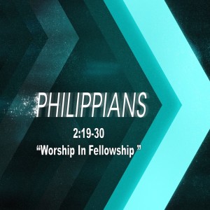 Philippians 2:19-30 "Worship In Fellowship" (Ministry Expo Sunday)