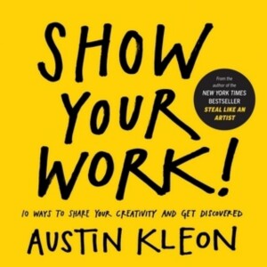 Show Your Work! by Austin Kleon: Key Insights Unveiled