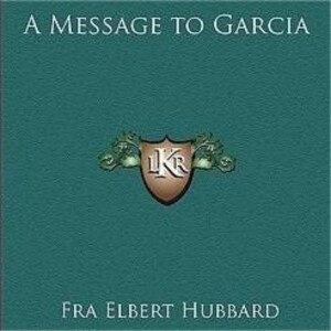 A Message to Garcia: Unpacking Hubbard's Timeless Essay