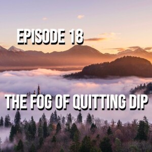 The Fog of Quitting Dip - Episode 18