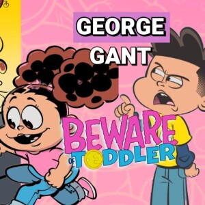 The Return of George Gant and Beware of Toddler!
