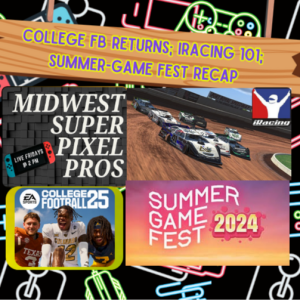 Midwest Super Pixel Pros #113 - 6-14-24 - “iRacing 101; Summer Game Fest Recap; EA Sports College Football 25 Anticipation”