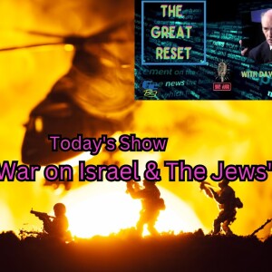 The Great Reset - ”The War on Israel & The Jews” - 10-10-2023