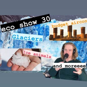What’s a glacier, what lives on them, and how to make low energy aircon… plus more | eco show 30