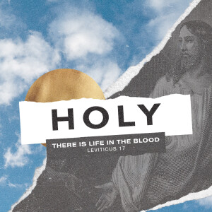 HOLY Part 3: "There is Life in the Blood"