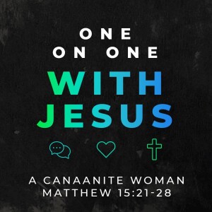 One On One With Jesus Part 6: A Canaanite Woman