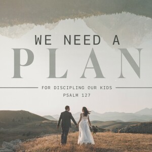 Next Steps for Struggling Families Part 3: We Need a Plan for Discipling Our Kids
