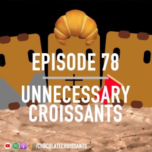 Episode 78: Unnecessary Croissants