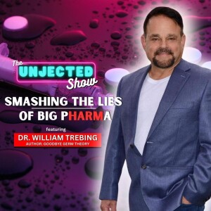 The Unjected Show #052 | Smashing The Lies of Big Pharma | Dr. William Trebing